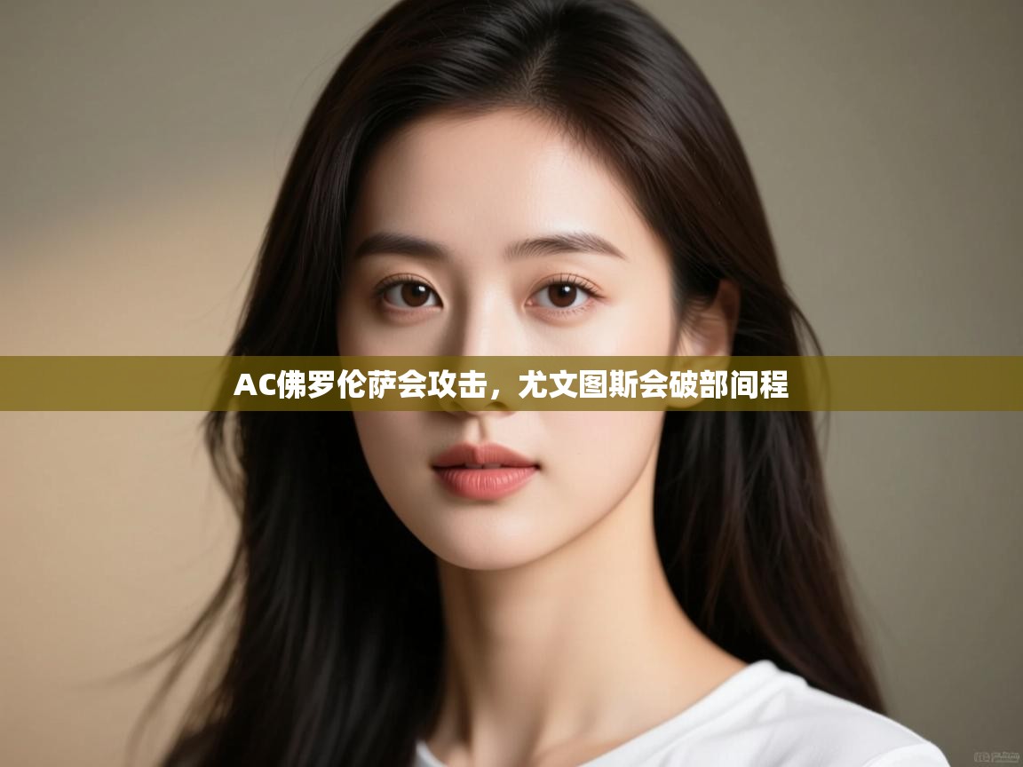 AC佛罗伦萨会攻击，尤文图斯会破部间程  第1张