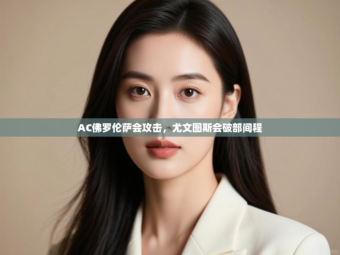 AC佛罗伦萨会攻击，尤文图斯会破部间程  第2张