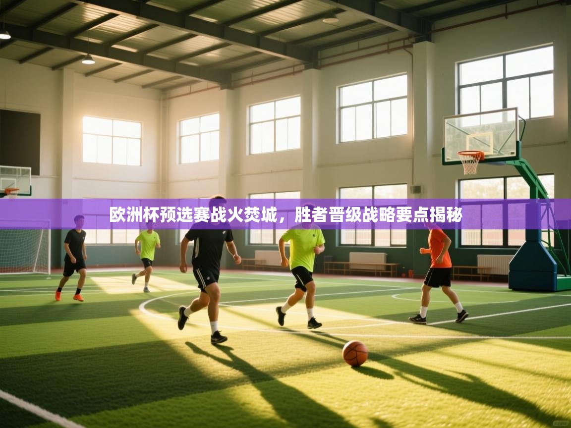 欧洲杯预选赛战火焚城,胜者晋级战略要点揭秘 第2张