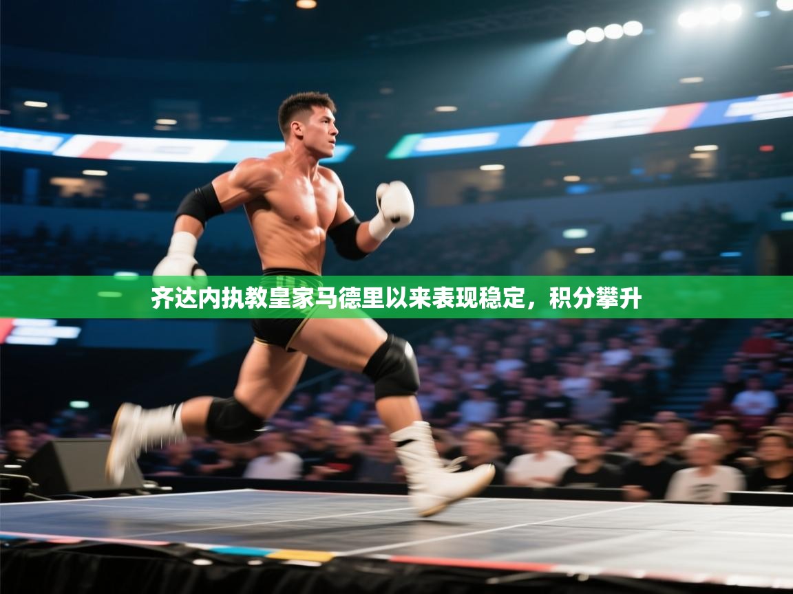 齐达内执教皇家马德里以来表现稳定，积分攀升  第1张