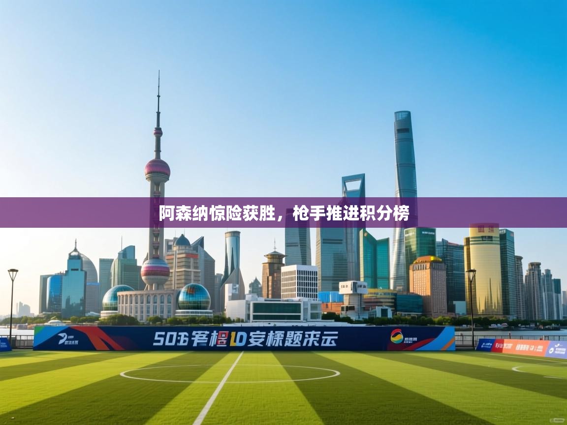 阿森纳惊险获胜,枪手推进积分榜 第1张