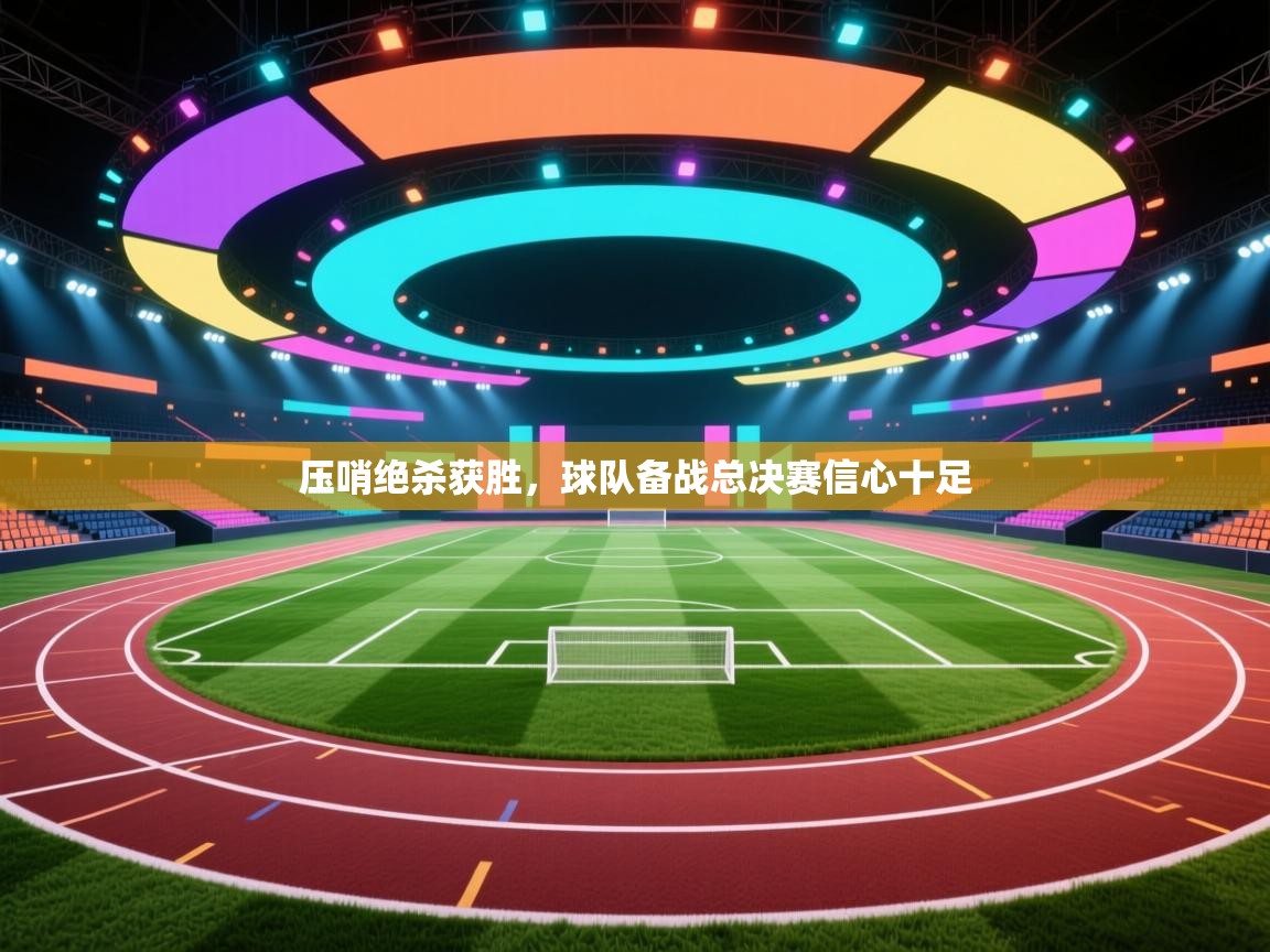 压哨绝杀获胜,球队备战总决赛信心十足 第2张